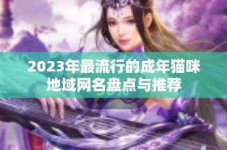 2023年最流行的成年猫咪地域网名盘点与推荐