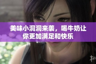 美味小洞洞来袭，喝牛奶让你更加满足和快乐