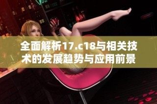 全面解析17.c18与相关技术的发展趋势与应用前景