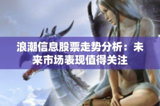 浪潮信息股票走势分析：未来市场表现值得关注
