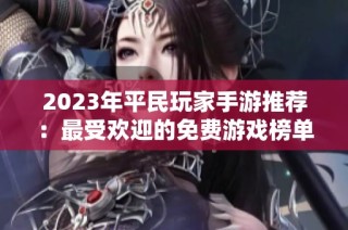 2023年平民玩家手游推荐：最受欢迎的免费游戏榜单解析
