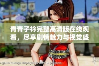 青青子衿完整高清版在线观看，尽享剧情魅力与视觉盛宴
