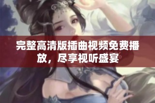 完整高清版插曲视频免费播放，尽享视听盛宴