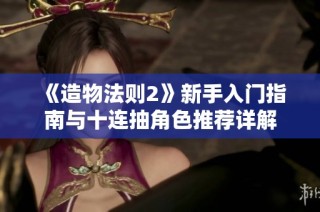 《造物法则2》新手入门指南与十连抽角色推荐详解