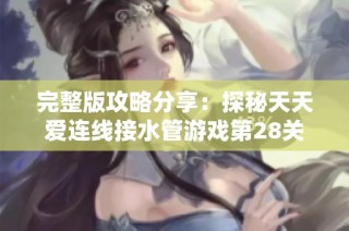 完整版攻略分享：探秘天天爱连线接水管游戏第28关的过关技巧与答案解析