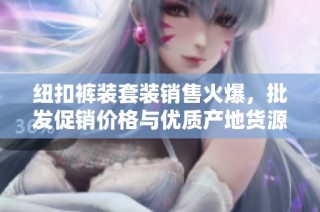 纽扣裤装套装销售火爆，批发促销价格与优质产地货源解析