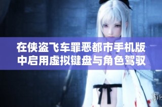 在侠盗飞车罪恶都市手机版中启用虚拟键盘与角色驾驭技巧详解