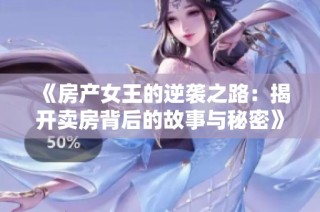 《房产女王的逆袭之路：揭开卖房背后的故事与秘密》