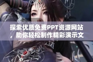 探索优质免费PPT资源网站，助你轻松制作精彩演示文稿