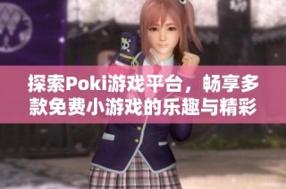 探索Poki游戏平台，畅享多款免费小游戏的乐趣与精彩