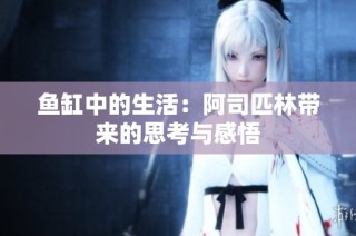 鱼缸中的生活：阿司匹林带来的思考与感悟