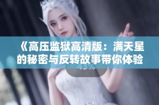 《高压监狱高清版：满天星的秘密与反转故事带你体验惊险》