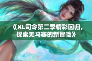 《XL司令第二季精彩回归，探索无马赛的新冒险》