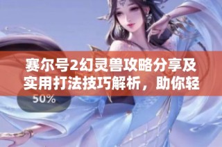 赛尔号2幻灵兽攻略分享及实用打法技巧解析，助你轻松击败强敌