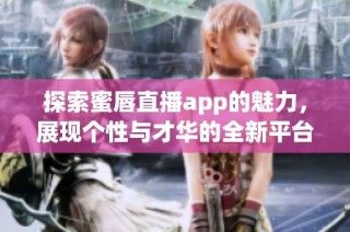 探索蜜唇直播app的魅力，展现个性与才华的全新平台