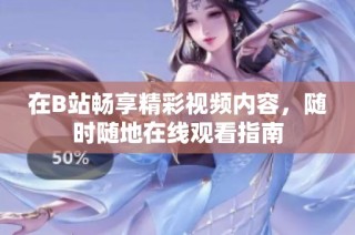 在B站畅享精彩视频内容，随时随地在线观看指南