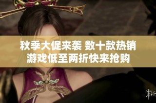 秋季大促来袭 数十款热销游戏低至两折快来抢购