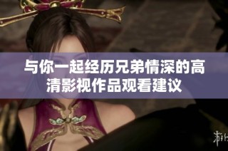 与你一起经历兄弟情深的高清影视作品观看建议