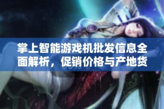 掌上智能游戏机批发信息全面解析，促销价格与产地货源一目了然