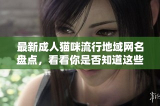 最新成人猫咪流行地域网名盘点，看看你是否知道这些可爱称呼