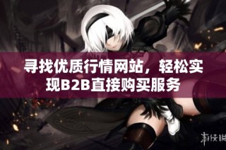 寻找优质行情网站，轻松实现B2B直接购买服务