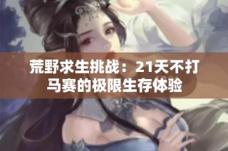 荒野求生挑战：21天不打马赛的极限生存体验