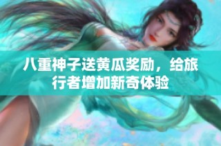 八重神子送黄瓜奖励，给旅行者增加新奇体验