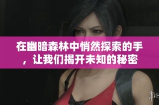 在幽暗森林中悄然探索的手，让我们揭开未知的秘密