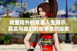 戏里戏外的双面人生揭示，真实与虚幻的故事交织探索