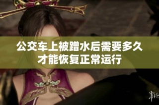 公交车上被蹭水后需要多久才能恢复正常运行