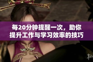 每20分钟提醒一次，助你提升工作与学习效率的技巧