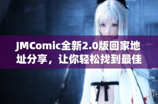 JMComic全新2.0版回家地址分享，让你轻松找到最佳资源