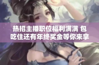 热招主播职位福利满满 包吃住还有年终奖金等你来拿！