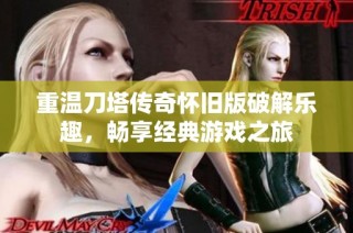 重温刀塔传奇怀旧版破解乐趣，畅享经典游戏之旅