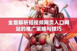 全面解析短视频网页入口网站的推广策略与技巧