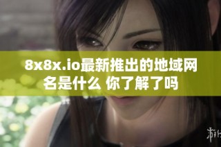 8x8x.io最新推出的地域网名是什么 你了解了吗