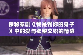 探秘泰剧《我是馋你的身子》中的爱与欲望交织的情感故事