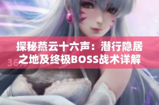 探秘燕云十六声：潜行隐居之地及终极BOSS战术详解