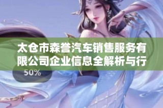 太仓市森誉汽车销售服务有限公司企业信息全解析与行业分析