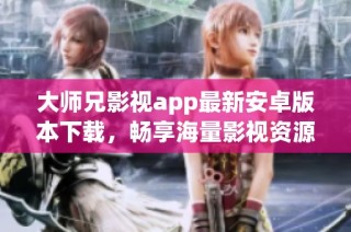 大师兄影视app最新安卓版本下载，畅享海量影视资源