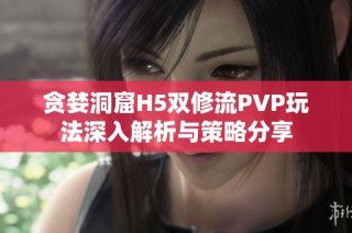 贪婪洞窟H5双修流PVP玩法深入解析与策略分享