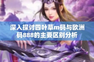 深入探讨四叶草m码与欧洲码888的主要区别分析