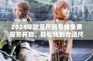2024年欧亚尺码专线免费服务开启，轻松找到合适尺寸