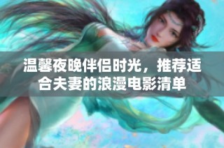 温馨夜晚伴侣时光，推荐适合夫妻的浪漫电影清单