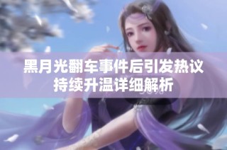 黑月光翻车事件后引发热议持续升温详细解析