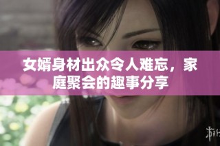 女婿身材出众令人难忘，家庭聚会的趣事分享