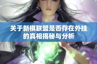关于新棋联盟是否存在外挂的真相揭秘与分析