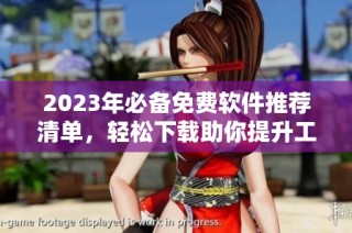 2023年必备免费软件推荐清单，轻松下载助你提升工作效率