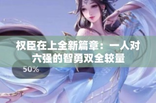 权臣在上全新篇章：一人对六强的智勇双全较量