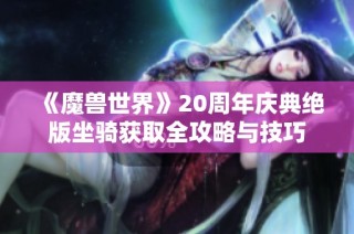 《魔兽世界》20周年庆典绝版坐骑获取全攻略与技巧